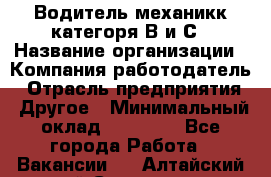 Водитель-механикк категоря В и С › Название организации ­ Компания-работодатель › Отрасль предприятия ­ Другое › Минимальный оклад ­ 30 000 - Все города Работа » Вакансии   . Алтайский край,Славгород г.